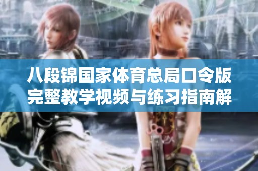 八段锦国家体育总局口令版完整教学视频与练习指南解析