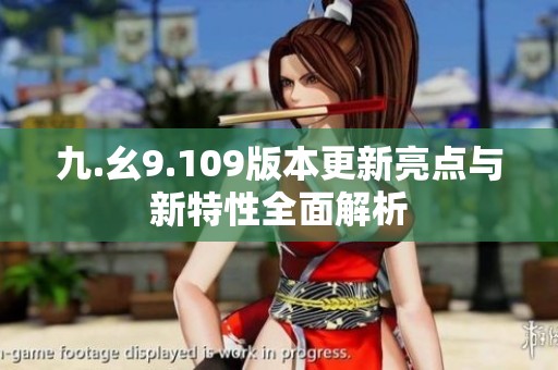 九.幺9.109版本更新亮点与新特性全面解析