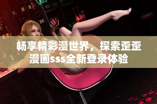 畅享精彩漫世界，探索歪歪漫画sss全新登录体验