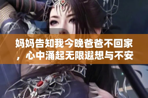 妈妈告知我今晚爸爸不回家，心中涌起无限遐想与不安