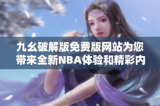 九幺破解版免费版网站为您带来全新NBA体验和精彩内容