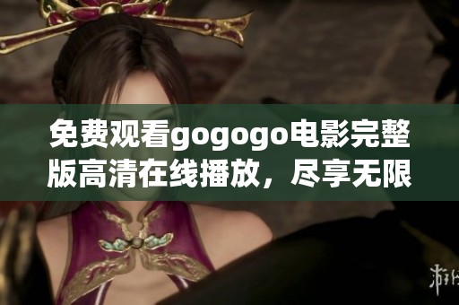 免费观看gogogo电影完整版高清在线播放，尽享无限惊喜