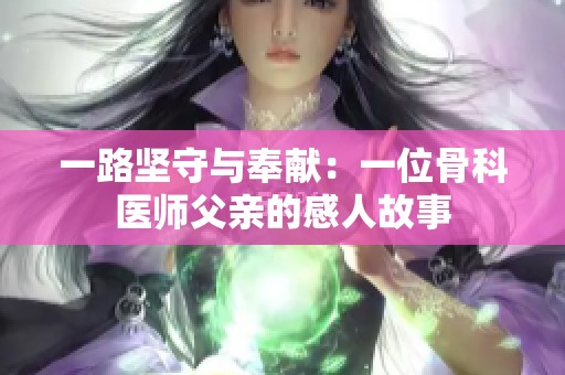 一路坚守与奉献：一位骨科医师父亲的感人故事