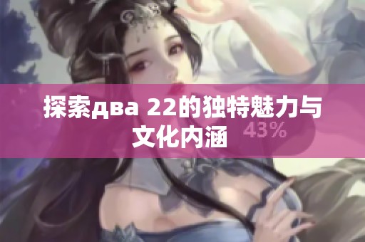 探索двa 22的独特魅力与文化内涵 