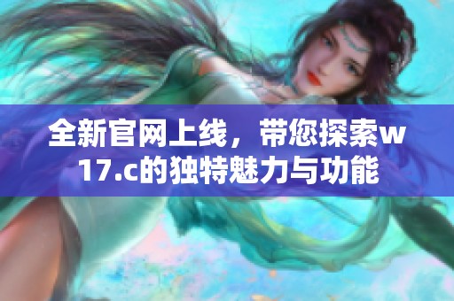 全新官网上线，带您探索w17.c的独特魅力与功能