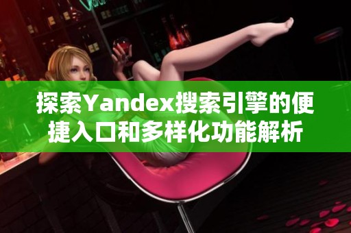 探索Yandex搜索引擎的便捷入口和多样化功能解析