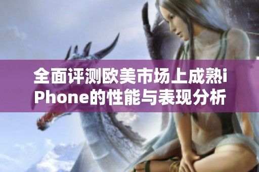 全面评测欧美市场上成熟iPhone的性能与表现分析