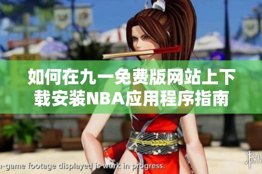 如何在九一免费版网站上下载安装NBA应用程序指南