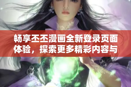 畅享丕丕漫画全新登录页面体验，探索更多精彩内容与功能