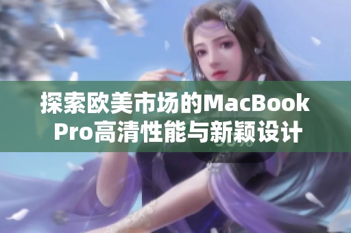 探索欧美市场的MacBook Pro高清性能与新颖设计