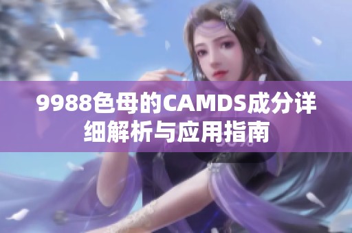 9988色母的CAMDS成分详细解析与应用指南