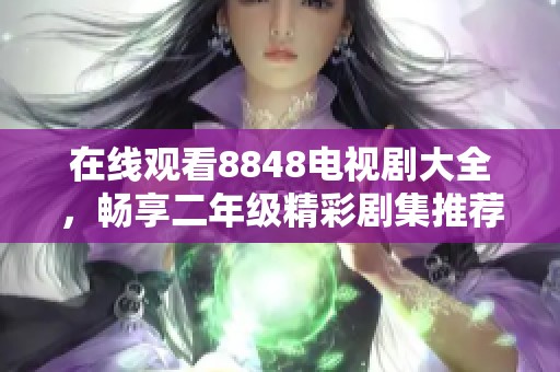 在线观看8848电视剧大全，畅享二年级精彩剧集推荐