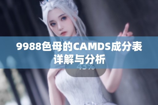 9988色母的CAMDS成分表详解与分析