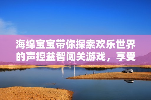 海绵宝宝带你探索欢乐世界的声控益智闯关游戏，享受无限乐趣与挑战