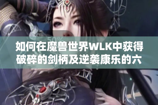 如何在魔兽世界WLK中获得破碎的剑柄及逆袭康乐的六件装备攻略