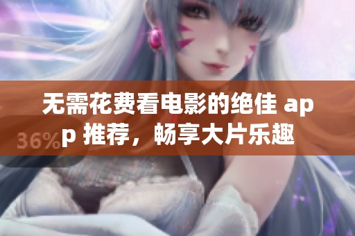 无需花费看电影的绝佳 app 推荐，畅享大片乐趣