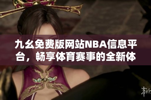 九幺免费版网站NBA信息平台，畅享体育赛事的全新体验