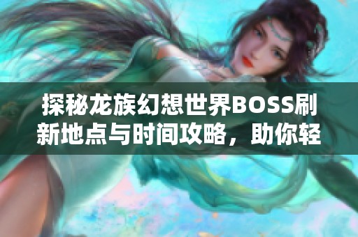 探秘龙族幻想世界BOSS刷新地点与时间攻略，助你轻松应对强敌挑战