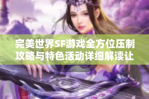 完美世界SF游戏全方位压制攻略与特色活动详细解读让你轻松上手