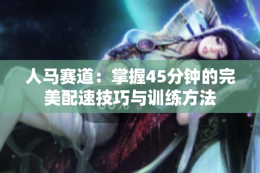 人马赛道：掌握45分钟的完美配速技巧与训练方法