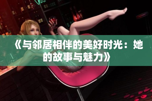《与邻居相伴的美好时光：她的故事与魅力》