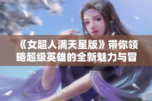 《女超人满天星版》带你领略超级英雄的全新魅力与冒险之旅