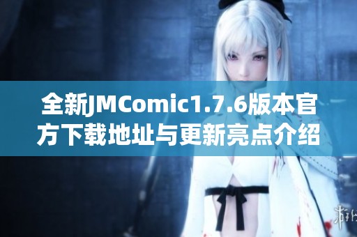 全新JMComic1.7.6版本官方下载地址与更新亮点介绍