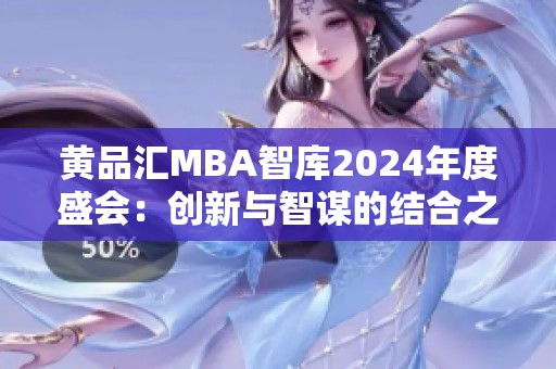 黄品汇MBA智库2024年度盛会：创新与智谋的结合之道