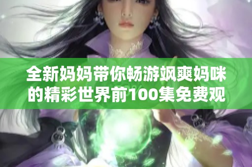 全新妈妈带你畅游飒爽妈咪的精彩世界前100集免费观赏