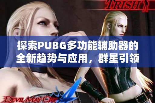 探索PUBG多功能辅助器的全新趋势与应用，群星引领游戏风尚新潮流