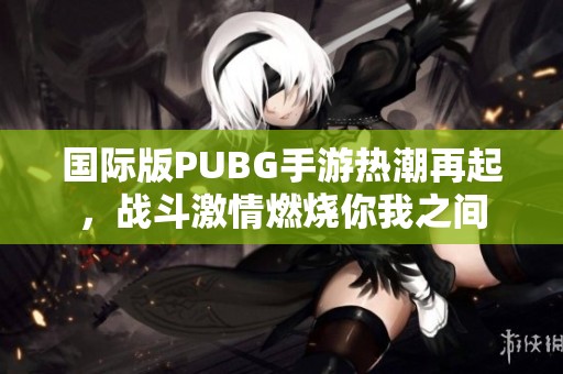 国际版PUBG手游热潮再起，战斗激情燃烧你我之间