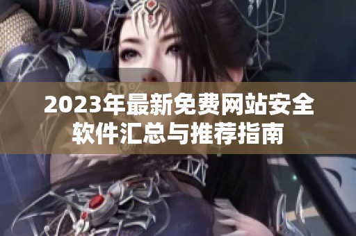 2023年最新免费网站安全软件汇总与推荐指南