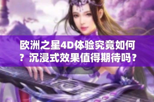 欧洲之星4D体验究竟如何？沉浸式效果值得期待吗？