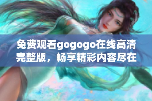 免费观看gogogo在线高清完整版，畅享精彩内容尽在掌握