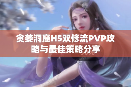 贪婪洞窟H5双修流PVP攻略与最佳策略分享