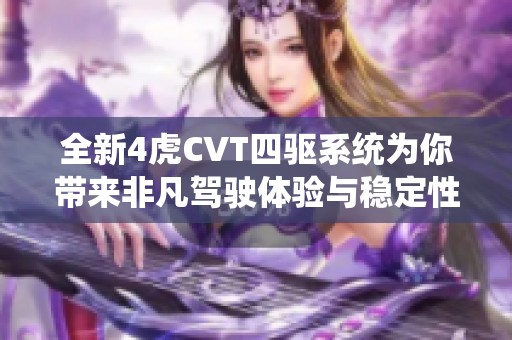 全新4虎CVT四驱系统为你带来非凡驾驶体验与稳定性能