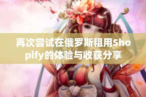 再次尝试在俄罗斯租用Shopify的体验与收获分享