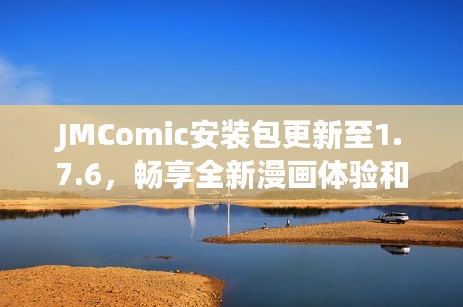 JMComic安装包更新至1.7.6，畅享全新漫画体验和功能优化