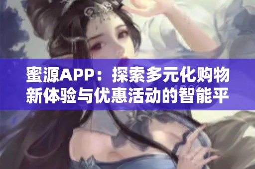 蜜源APP：探索多元化购物新体验与优惠活动的智能平台