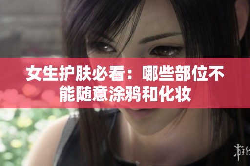 女生护肤必看：哪些部位不能随意涂鸦和化妆