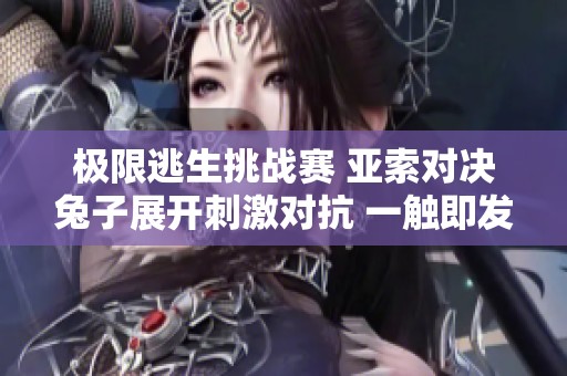 极限逃生挑战赛 亚索对决兔子展开刺激对抗 一触即发的英雄联盟战斗