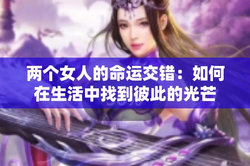 两个女人的命运交错：如何在生活中找到彼此的光芒