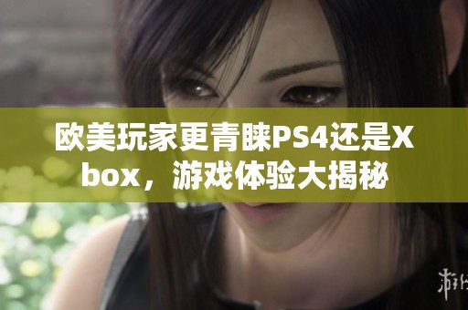 欧美玩家更青睐PS4还是Xbox，游戏体验大揭秘