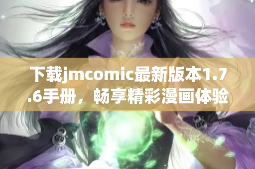 下载jmcomic最新版本1.7.6手册，畅享精彩漫画体验