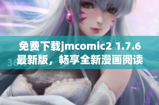 免费下载jmcomic2 1.7.6最新版，畅享全新漫画阅读体验！