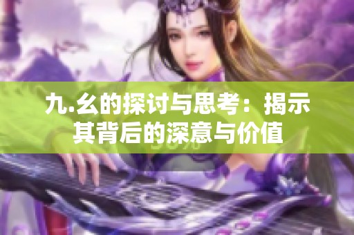 九.幺的探讨与思考：揭示其背后的深意与价值