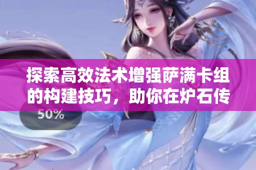 探索高效法术增强萨满卡组的构建技巧，助你在炉石传说中取得胜利
