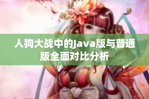 人狗大战中的Java版与普通版全面对比分析