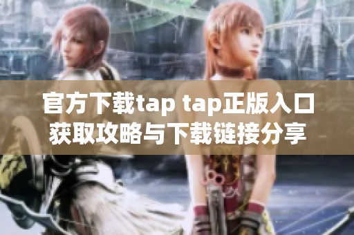 官方下载tap tap正版入口获取攻略与下载链接分享