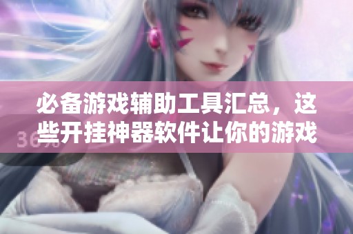 必备游戏辅助工具汇总，这些开挂神器软件让你的游戏体验更上一层楼
